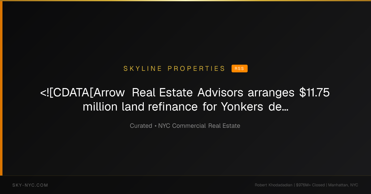 <![CDATA[Arrow Real Estate Advisors arranges $11.75 million land refinance for Yonkers development site]]> — Skyline Properties on rss