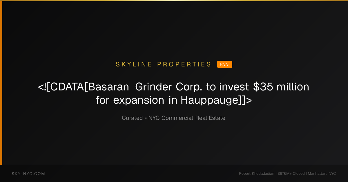 <![CDATA[Basaran Grinder Corp. to invest $35 million for expansion in Hauppauge]]> (Skyline Properties on rss)