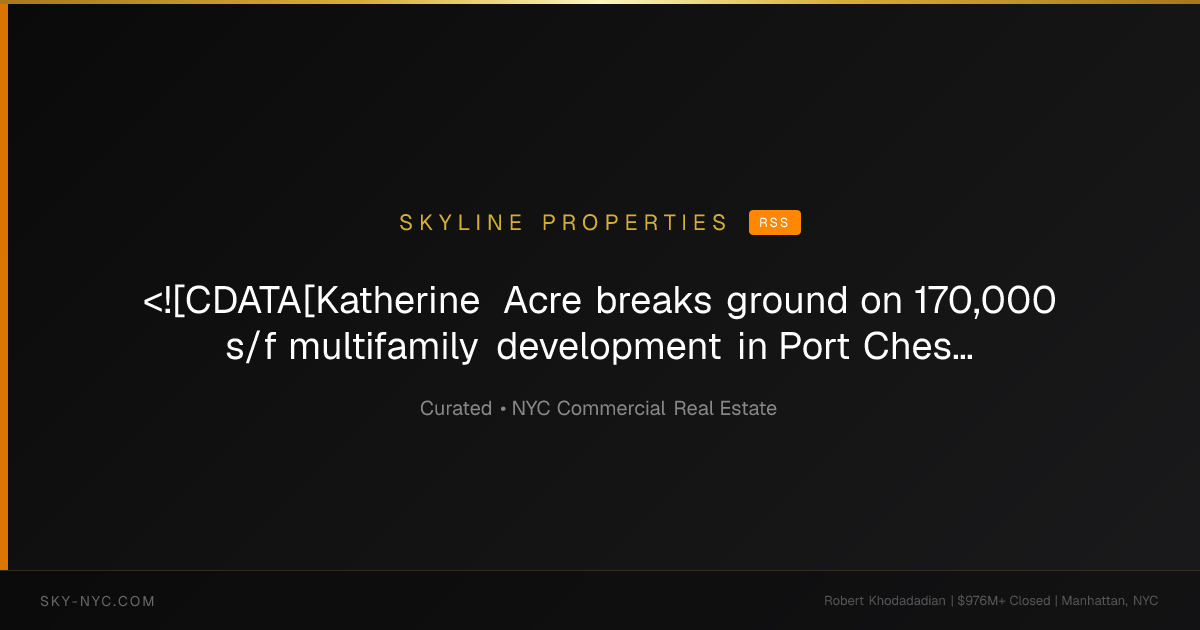 <![CDATA[Katherine Acre breaks ground on 170,000 s/f multifamily development in Port Chester]]> — Skyline Properties on RSS