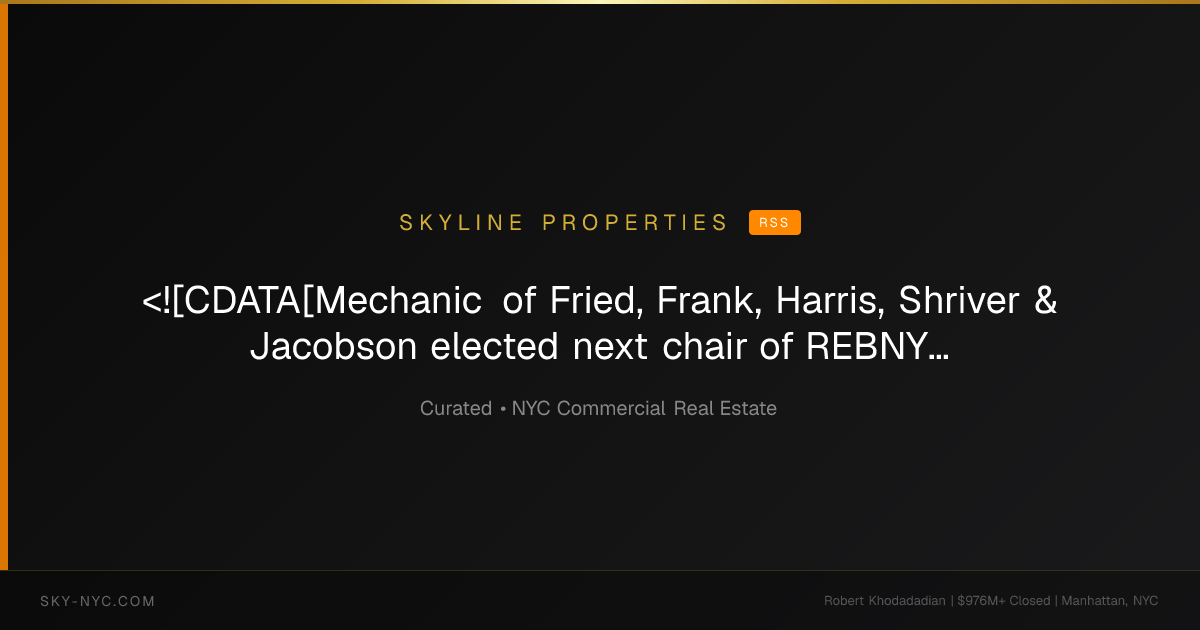 <![CDATA[Mechanic of Fried, Frank, Harris, Shriver & Jacobson elected next chair of REBNY]]> — Skyline Properties on RSS