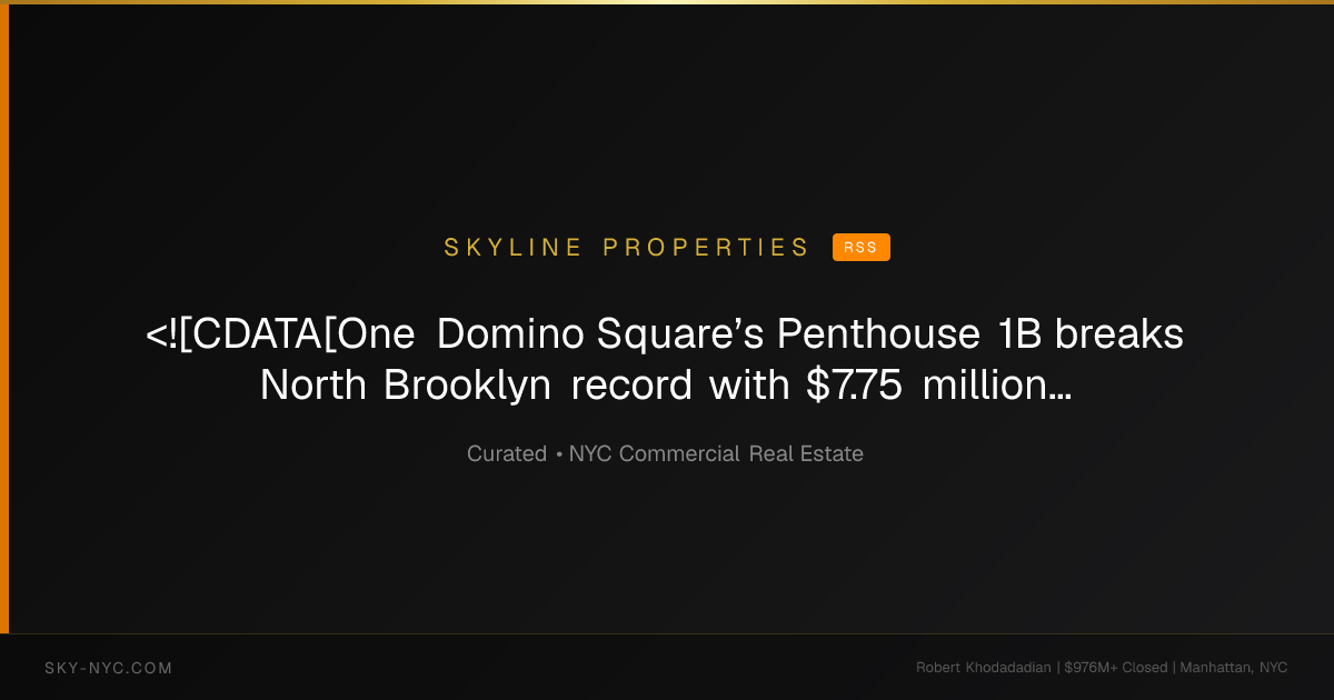 <![CDATA[One Domino Square’s Penthouse 1B breaks North Brooklyn record with $7.75 million sale]]> — Skyline Properties on RSS