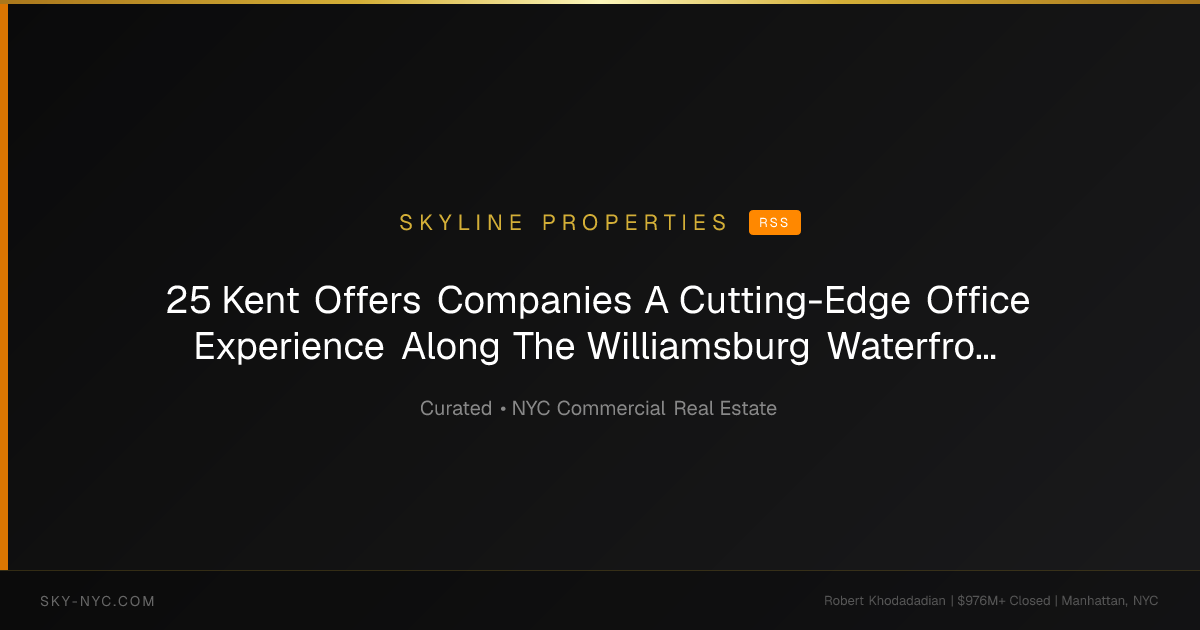 25 Kent Offers Companies A Cutting-Edge Office Experience Along The Williamsburg Waterfront — Skyline Properties on RSS