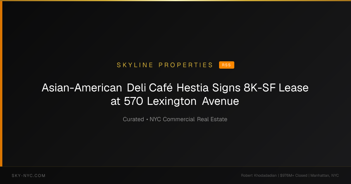 Asian-American Deli Café Hestia Signs 8K-SF Lease at 570 Lexington Avenue (Skyline Properties on RSS)