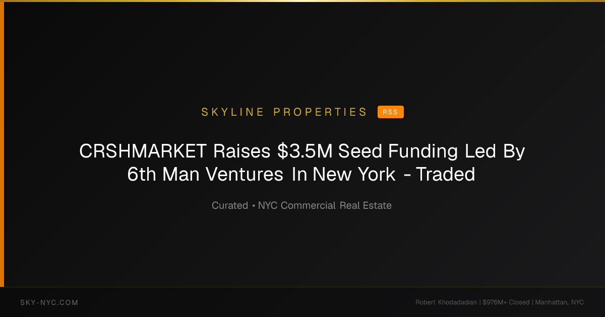 CRSHMARKET Raises $3.5M Seed Funding Led By 6th Man Ventures In New York - Traded (Skyline Properties on rss)