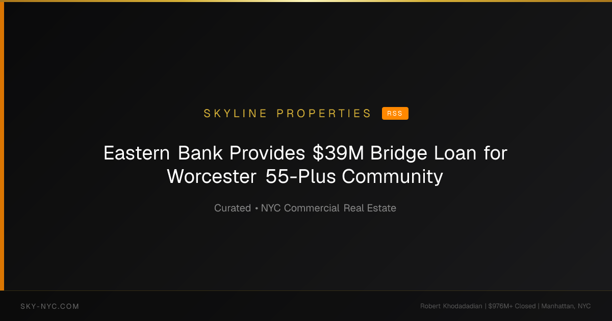 Eastern Bank Provides $39M Bridge Loan for Worcester 55-Plus Community — Skyline Properties on Curated News (RSS)