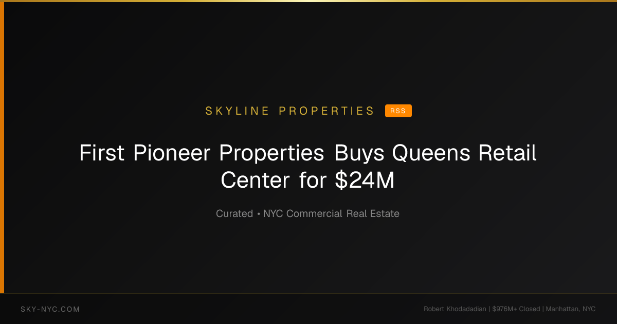 First Pioneer Properties Buys Queens Retail Center for $24M — Skyline Properties on rss