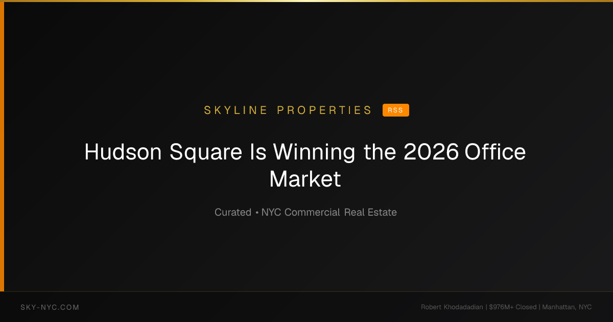 Hudson Square Is Winning the 2026 Office Market — Skyline Properties on RSS
