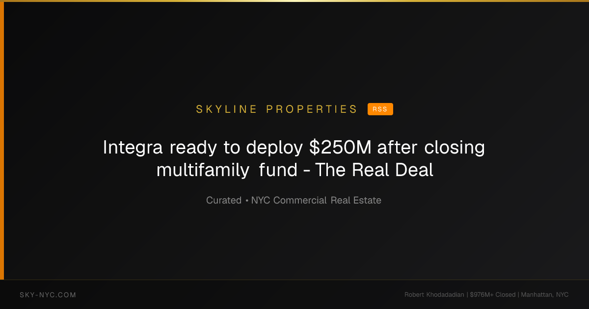 Integra ready to deploy $250M after closing multifamily fund - The Real Deal (Skyline Properties on RSS)