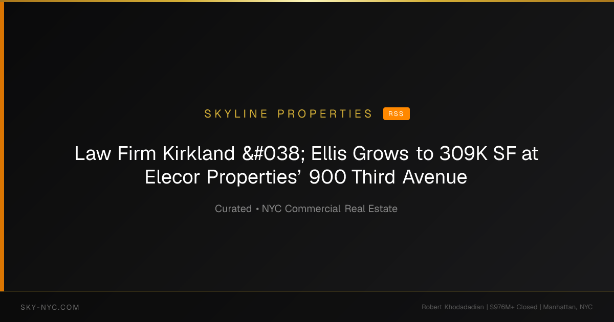 Law Firm Kirkland & Ellis Grows to 309K SF at Elecor Properties’ 900 Third Avenue — Skyline Properties on RSS