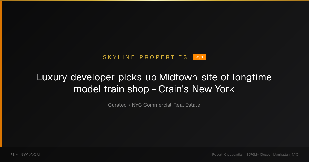 Luxury developer picks up Midtown site of longtime model train shop - Crain's New York (Skyline Properties on rss)