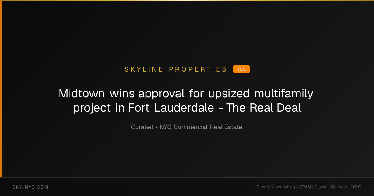 Midtown wins approval for upsized multifamily project in Fort Lauderdale - The Real Deal (Skyline Properties on RSS)