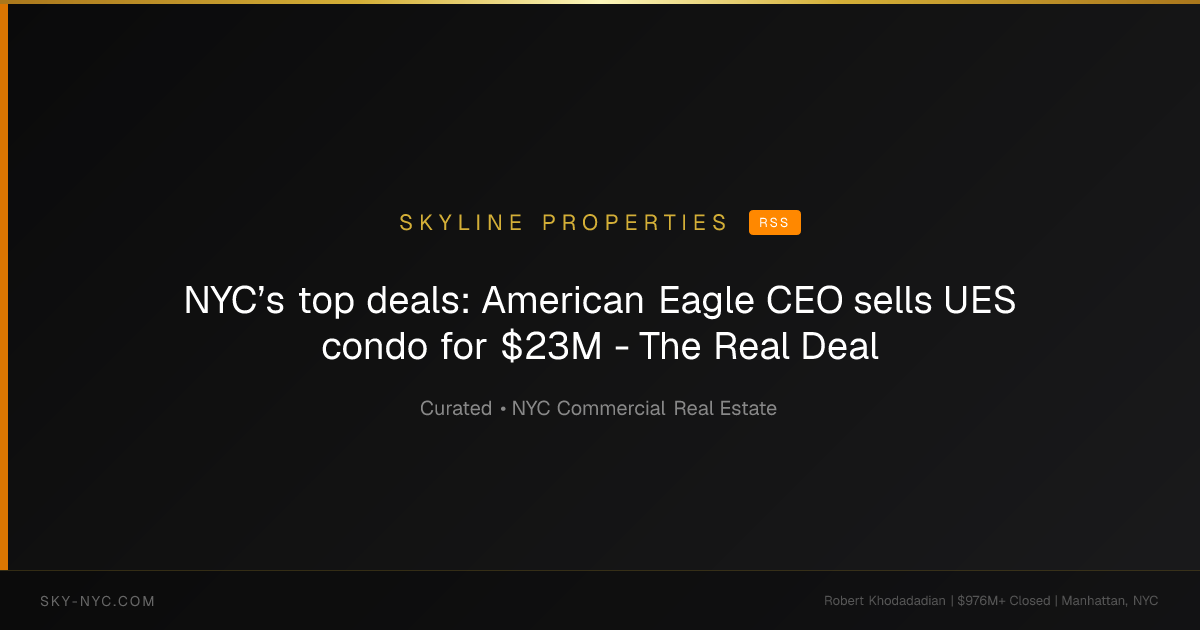 NYC’s top deals: American Eagle CEO sells UES condo for $23M - The Real Deal (Skyline Properties on RSS)