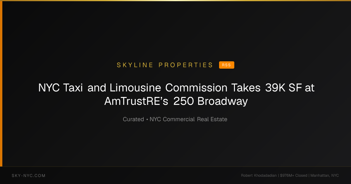NYC Taxi and Limousine Commission Takes 39K SF at AmTrustRE’s 250 Broadway — Skyline Properties on RSS