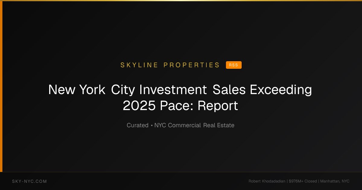 New York City Investment Sales Exceeding 2025 Pace: Report — Skyline Properties on RSS