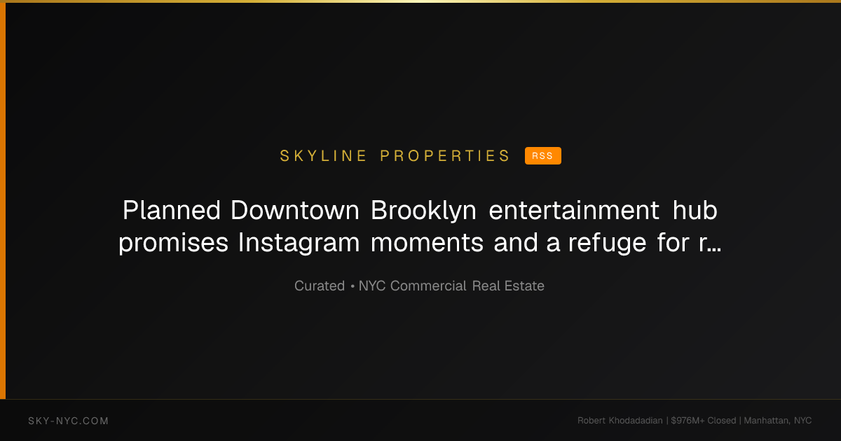 Planned Downtown Brooklyn entertainment hub promises Instagram moments and a refuge for rainy days - Crain's New York (Skyline Properties on rss)
