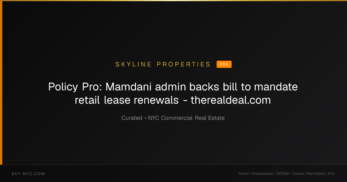 Policy Pro: Mamdani admin backs bill to mandate retail lease renewals - therealdeal.com (Skyline Properties on RSS)