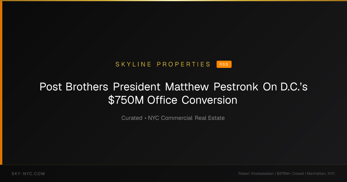 Post Brothers President Matthew Pestronk On D.C.’s $750M Office Conversion — Skyline Properties on RSS