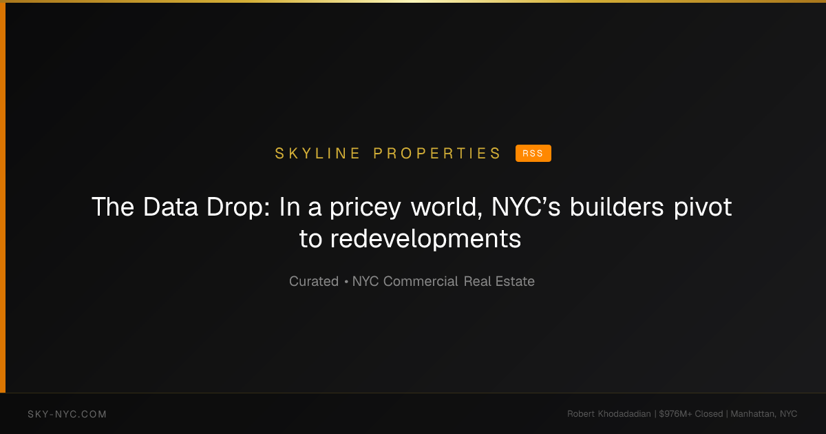 The Data Drop: In a pricey world, NYC’s builders pivot to redevelopments — Skyline Properties on RSS