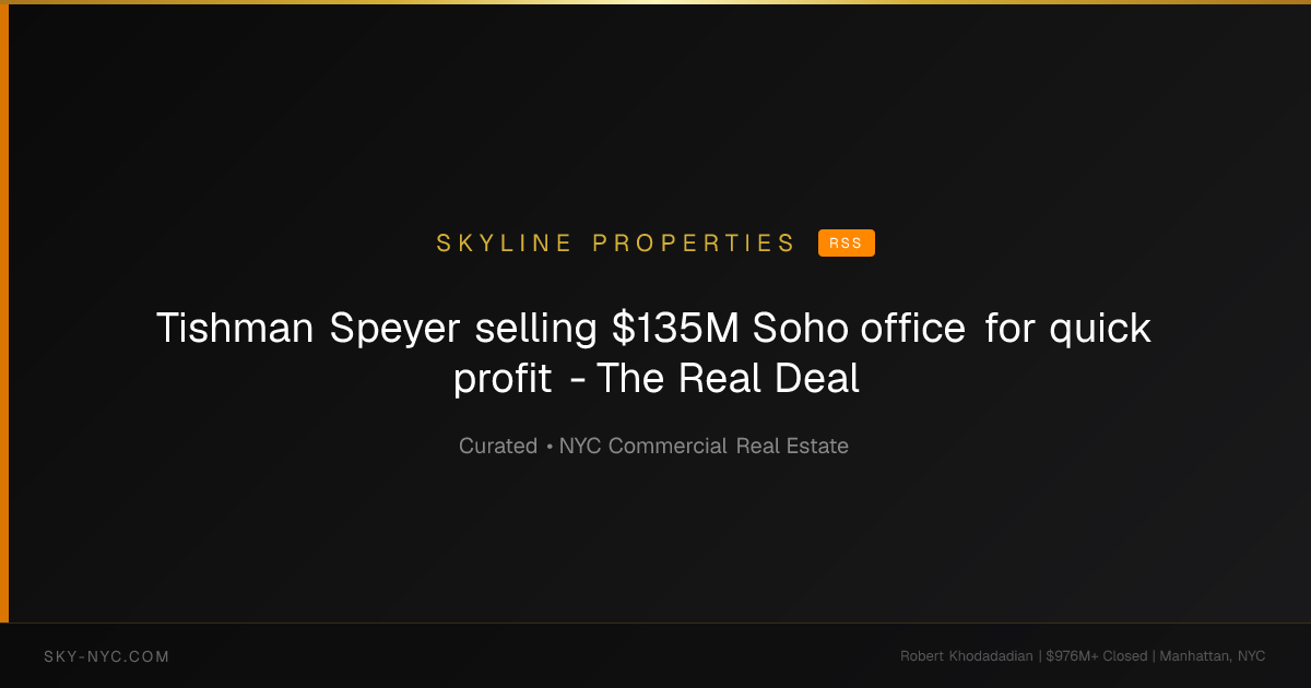 Tishman Speyer selling $135M Soho office for quick profit - The Real Deal (Skyline Properties on RSS)