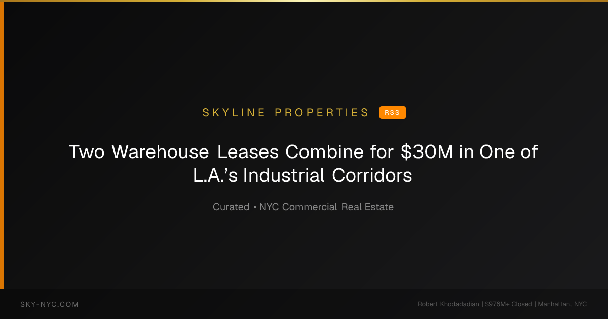 Two Warehouse Leases Combine for $30M in One of L.A.’s Industrial Corridors — Skyline Properties on rss