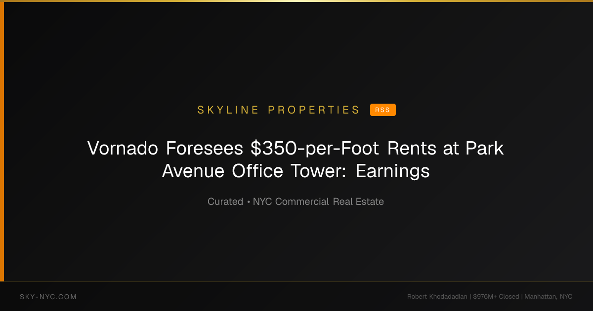 Vornado Foresees $350-per-Foot Rents at Park Avenue Office Tower: Earnings — Skyline Properties on RSS