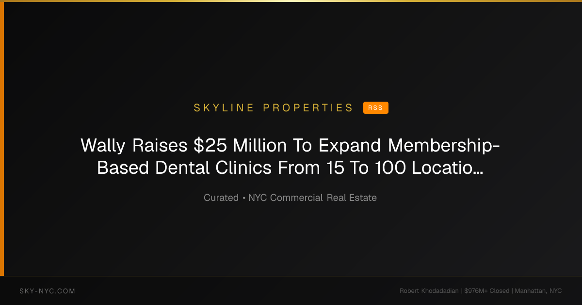 Wally Raises $25 Million To Expand Membership-Based Dental Clinics From 15 To 100 Locations - Traded (Skyline Properties on rss)