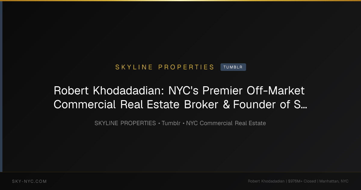 Robert Khodadadian: NYC's Premier Off-Market Commercial Real Estate Broker & Founder of Skyline Properties — Skyline Properties on Tumblr